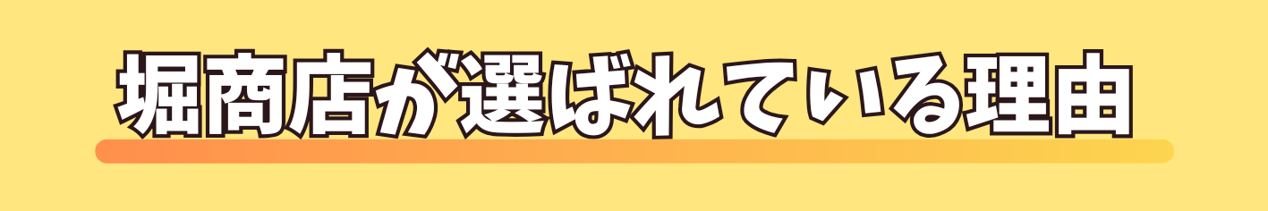 堀商店が選ばれている理由